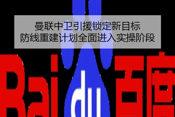 曼联中卫引援锁定新目标 防线重建计划全面进入实操阶段