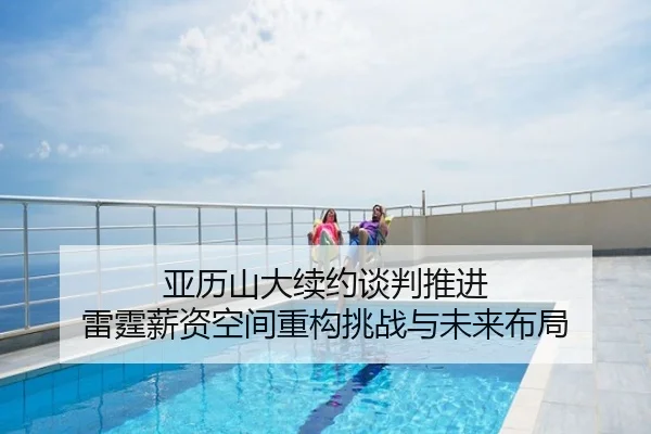 亚历山大续约谈判推进 雷霆薪资空间重构挑战与未来布局