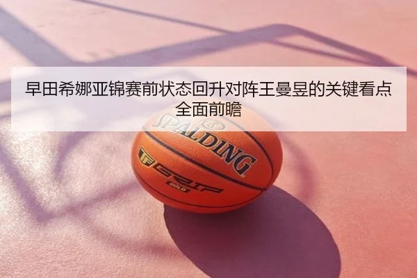 早田希娜亚锦赛前状态回升对阵王曼昱的关键看点全面前瞻